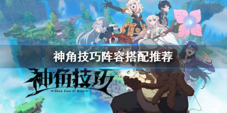 神角技巧PVE陣容搭配思路是什么 推圖陣容搭配思路分享