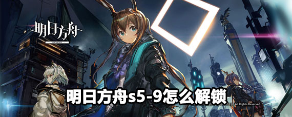 明日方舟s5-9怎么過 明日方舟s5-9解鎖方法