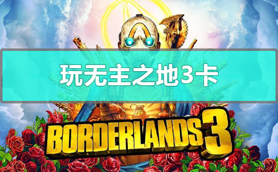 玩無主之地3卡怎么辦?電腦玩無主之地3卡頓的解決方法