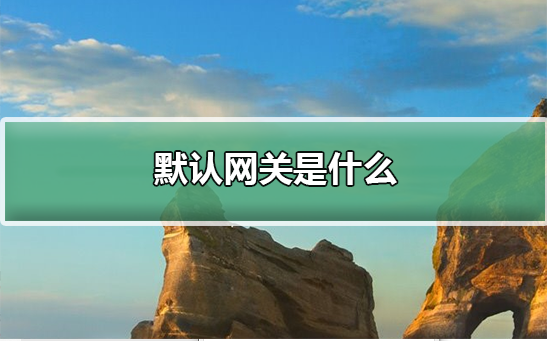 默認(rèn)網(wǎng)關(guān)是什么?win10默認(rèn)網(wǎng)關(guān)是什么