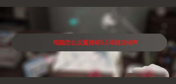 電腦揚聲器怎么設置為5.1環繞立體聲?