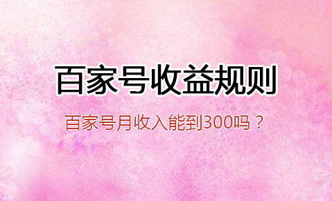百家號月收入能到300嗎？百家號收益規則是什么？
