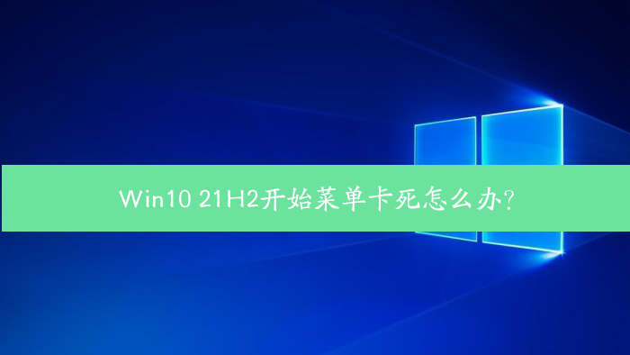 Win10 21H2開始菜單卡死怎么辦？